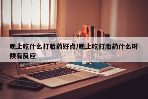 米非米索购买链接联系微信晚上吃什么打胎药好点/晚上吃打胎药什么时候有反应