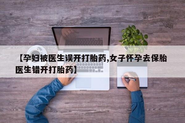 米非米索购买链接联系微信【孕妇被医生误开打胎药,女子怀孕去保胎 医生错开打胎药】