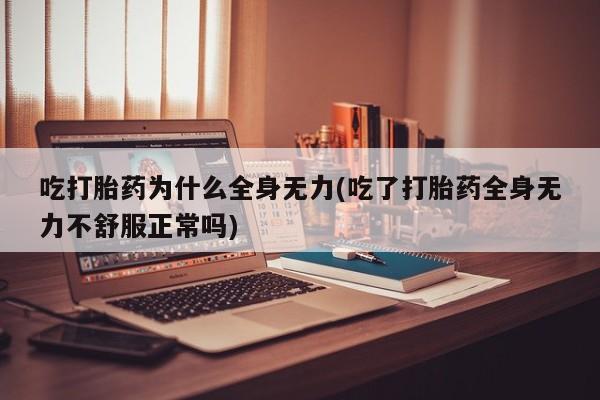 米非米索购买链接联系微信吃打胎药为什么全身无力(吃了打胎药全身无力不舒服正常吗)