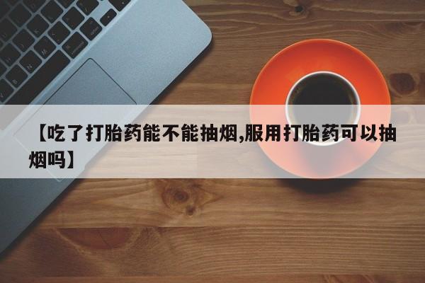 米非米索购买链接联系微信【吃了打胎药能不能抽烟,服用打胎药可以抽烟吗】