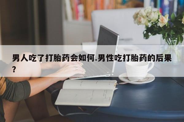 米非米索购买链接联系微信男人吃了打胎药会如何.男性吃打胎药的后果？