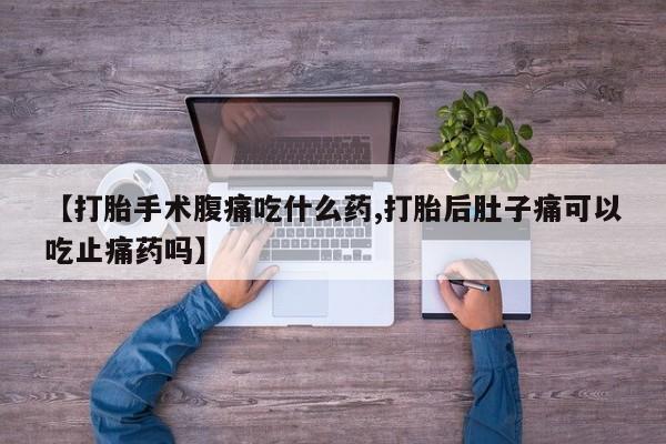 米非米索购买链接联系微信【打胎手术腹痛吃什么药,打胎后肚子痛可以吃止痛药吗】