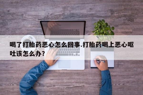 米非米索购买链接联系微信喝了打胎药恶心怎么回事.打胎药喝上恶心呕吐该怎么办？