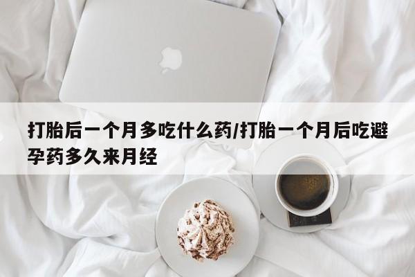 米非米索购买链接联系微信打胎后一个月多吃什么药/打胎一个月后吃避孕药多久来月经