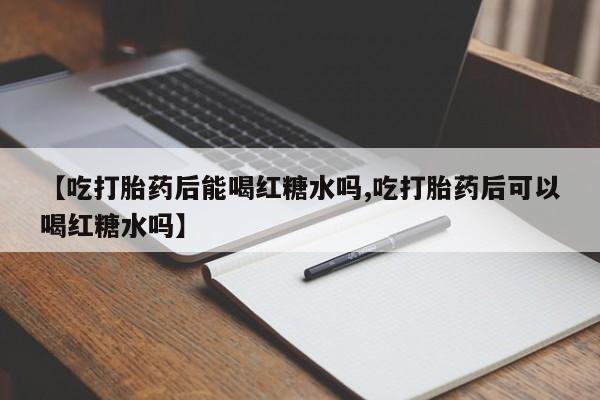 米非米索购买链接联系微信【吃打胎药后能喝红糖水吗,吃打胎药后可以喝红糖水吗】
