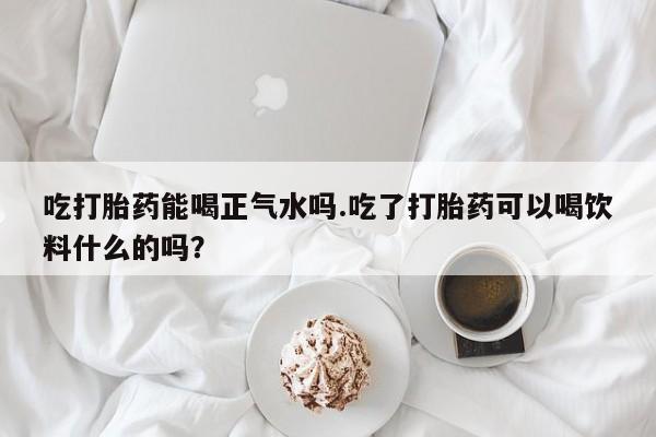米非米索购买链接联系微信吃打胎药能喝正气水吗.吃了打胎药可以喝饮料什么的吗？