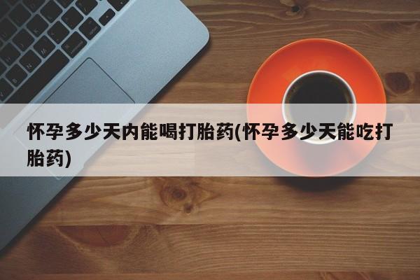 米非米索购买链接联系微信怀孕多少天内能喝打胎药(怀孕多少天能吃打胎药)