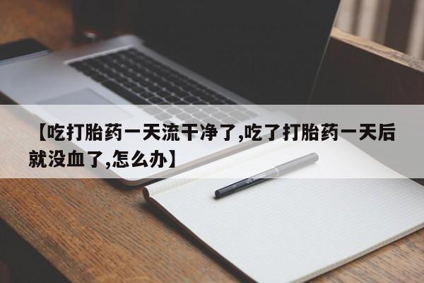 米非米索购买链接联系微信【吃打胎药一天流干净了,吃了打胎药一天后就没血了,怎么办】