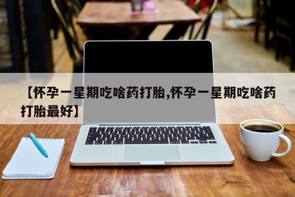 米非米索购买链接联系微信【怀孕一星期吃啥药打胎,怀孕一星期吃啥药打胎最好】
