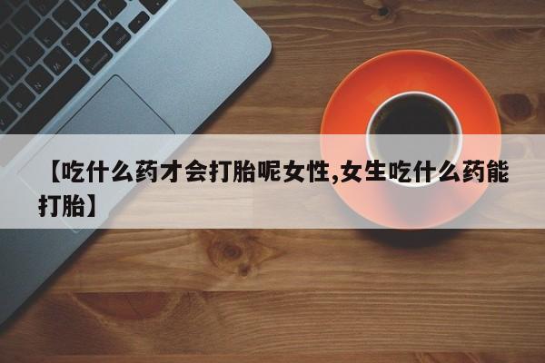 米非米索购买链接联系微信【吃什么药才会打胎呢女性,女生吃什么药能打胎】