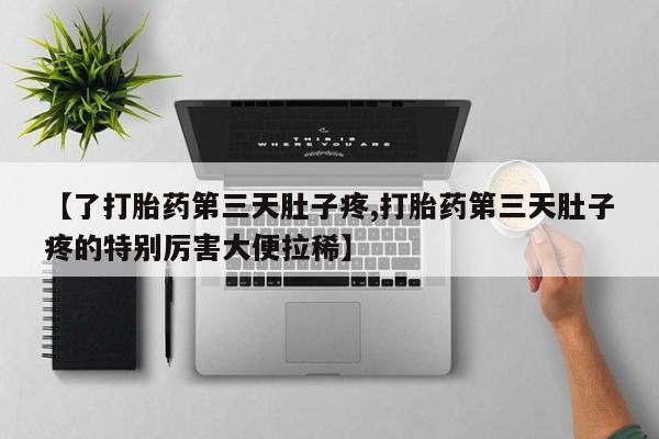 米非米索购买链接联系微信【了打胎药第三天肚子疼,打胎药第三天肚子疼的特别厉害大便拉稀】