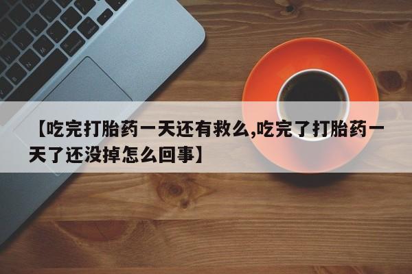 米非米索购买链接联系微信【吃完打胎药一天还有救么,吃完了打胎药一天了还没掉怎么回事】