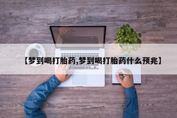 米非米索购买链接联系微信【梦到喝打胎药,梦到喝打胎药什么预兆】
