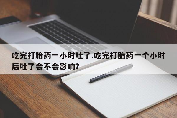 米非米索购买链接联系微信吃完打胎药一小时吐了.吃完打胎药一个小时后吐了会不会影响？