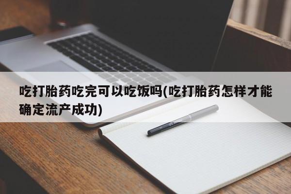 米非米索购买链接联系微信吃打胎药吃完可以吃饭吗(吃打胎药怎样才能确定流产成功)
