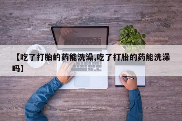 米非米索购买链接联系微信【吃了打胎的药能洗澡,吃了打胎的药能洗澡吗】