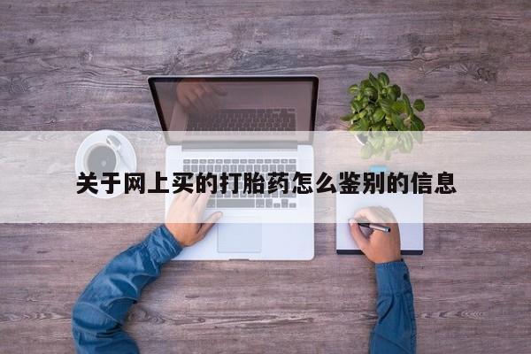 米非米索购买链接联系微信关于网上买的打胎药怎么鉴别的信息