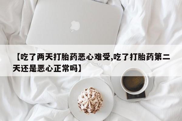 米非米索购买链接联系微信【吃了两天打胎药恶心难受,吃了打胎药第二天还是恶心正常吗】