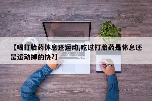 米非米索购买链接联系微信【喝打胎药休息还运动,吃过打胎药是休息还是运动掉的快?】