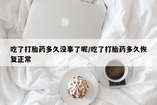 米非米索购买链接联系微信吃了打胎药多久没事了呢/吃了打胎药多久恢复正常