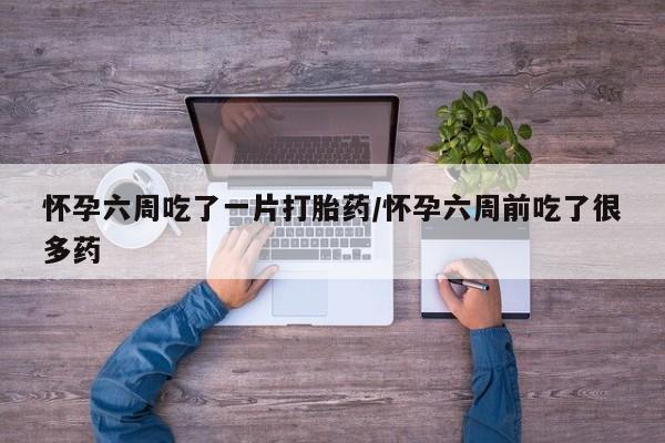 米非米索购买链接联系微信怀孕六周吃了一片打胎药/怀孕六周前吃了很多药