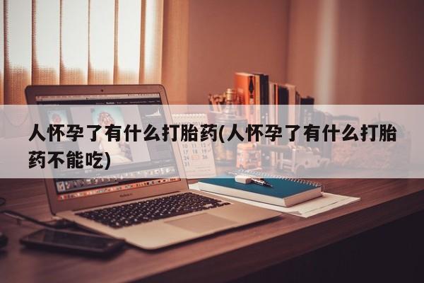 米非米索购买链接联系微信人怀孕了有什么打胎药(人怀孕了有什么打胎药不能吃)