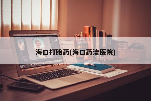 米非米索购买链接联系微信海口打胎药(海口药流医院)