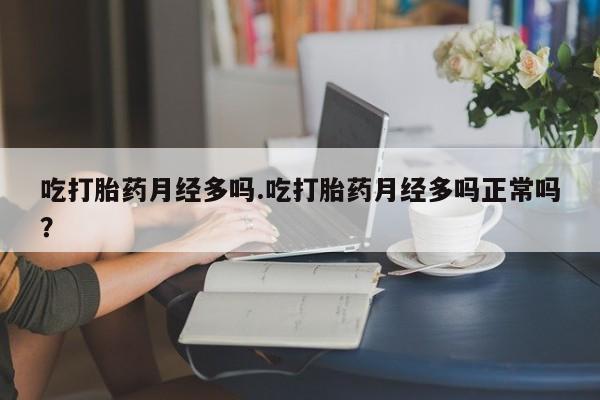 米非米索购买链接联系微信吃打胎药月经多吗.吃打胎药月经多吗正常吗？