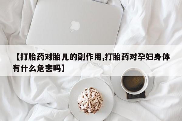 米非米索购买链接联系微信【打胎药对胎儿的副作用,打胎药对孕妇身体有什么危害吗】
