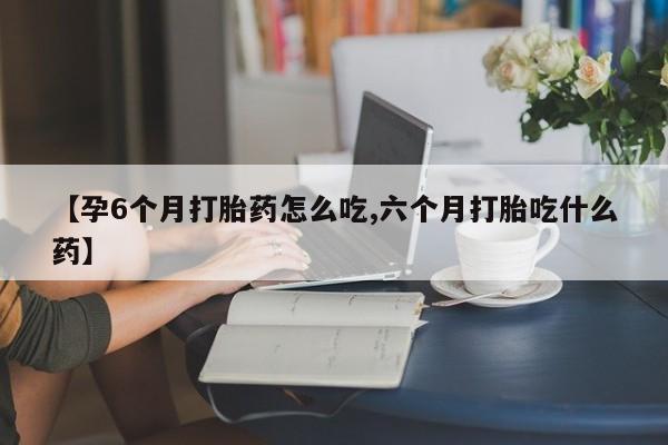 米非米索购买链接联系微信【孕6个月打胎药怎么吃,六个月打胎吃什么药】