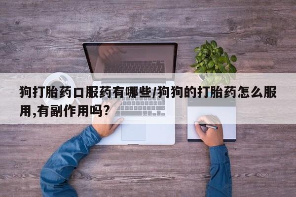 米非米索购买链接联系微信狗打胎药口服药有哪些/狗狗的打胎药怎么服用,有副作用吗?