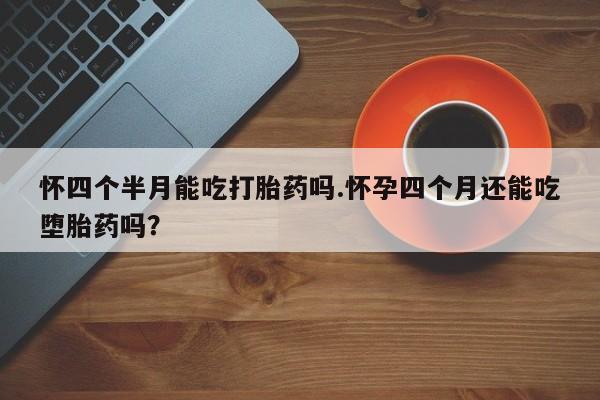 米非米索购买链接联系微信怀四个半月能吃打胎药吗.怀孕四个月还能吃堕胎药吗？