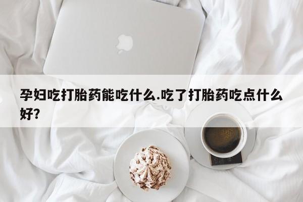 米非米索购买链接联系微信孕妇吃打胎药能吃什么.吃了打胎药吃点什么好？