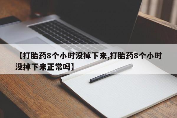 米非米索购买链接联系微信【打胎药8个小时没掉下来,打胎药8个小时没掉下来正常吗】