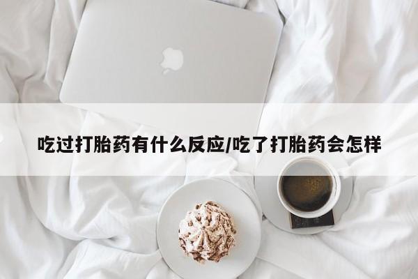 米非米索购买链接联系微信吃过打胎药有什么反应/吃了打胎药会怎样