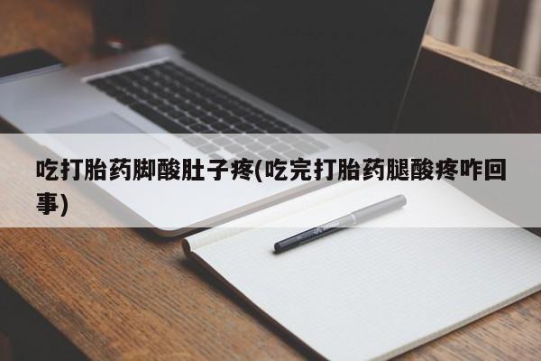 米非米索购买链接联系微信吃打胎药脚酸肚子疼(吃完打胎药腿酸疼咋回事)