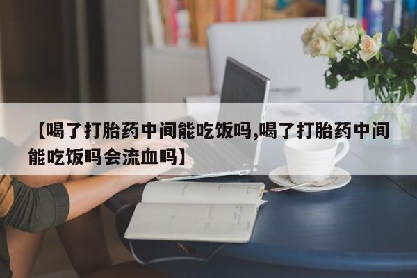米非米索购买链接联系微信【喝了打胎药中间能吃饭吗,喝了打胎药中间能吃饭吗会流血吗】