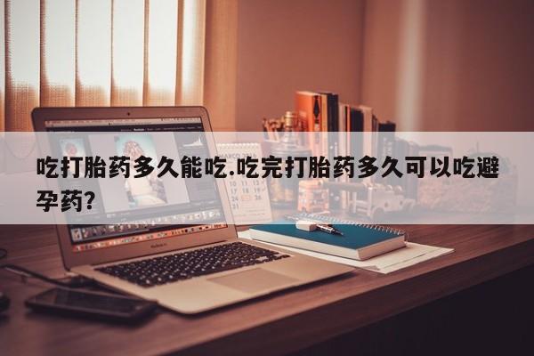 米非米索购买链接联系微信吃打胎药多久能吃.吃完打胎药多久可以吃避孕药？
