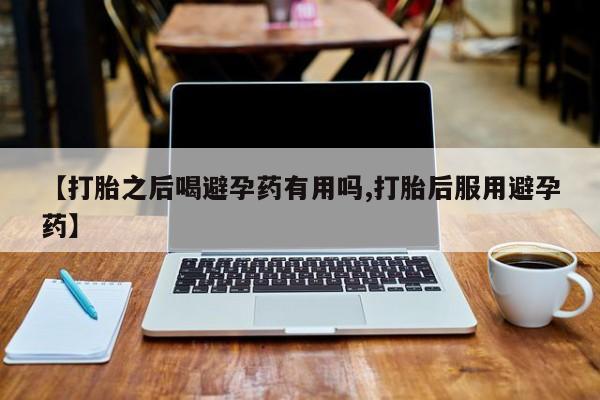 米非米索购买链接联系微信【打胎之后喝避孕药有用吗,打胎后服用避孕药】