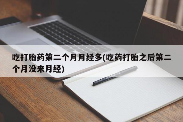 米非米索购买链接联系微信吃打胎药第二个月月经多(吃药打胎之后第二个月没来月经)