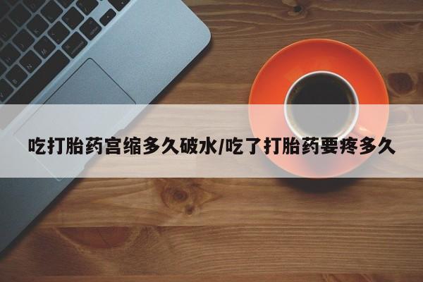 米非米索购买链接联系微信吃打胎药宫缩多久破水/吃了打胎药要疼多久
