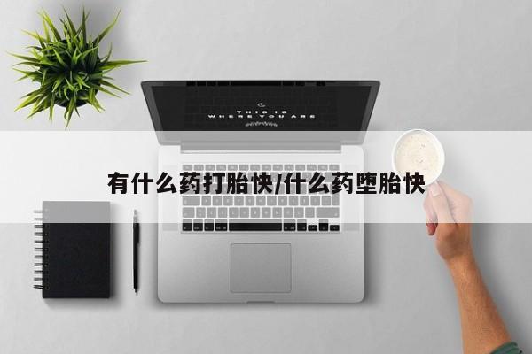 米非米索购买链接联系微信有什么药打胎快/什么药堕胎快