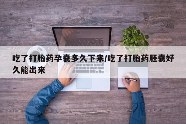米非米索购买链接联系微信吃了打胎药孕囊多久下来/吃了打胎药胚囊好久能出来