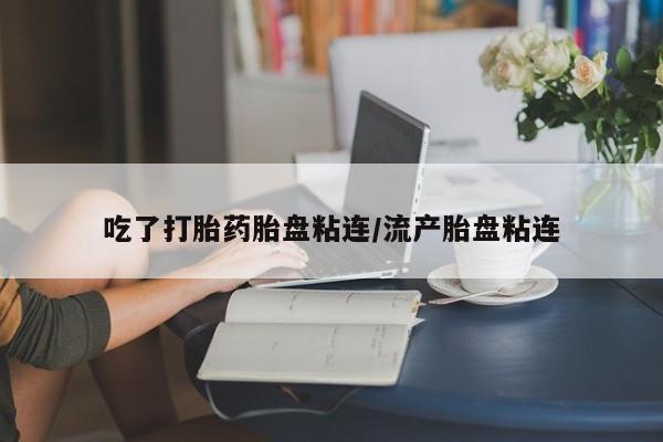 米非米索购买链接联系微信吃了打胎药胎盘粘连/流产胎盘粘连