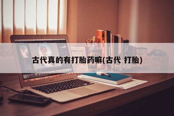米非米索购买链接联系微信古代真的有打胎药嘛(古代 打胎)
