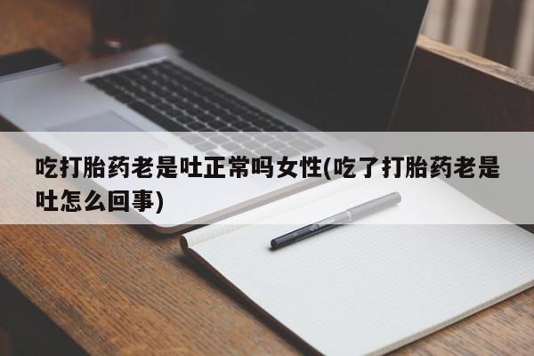 米非米索购买链接联系微信吃打胎药老是吐正常吗女性(吃了打胎药老是吐怎么回事)