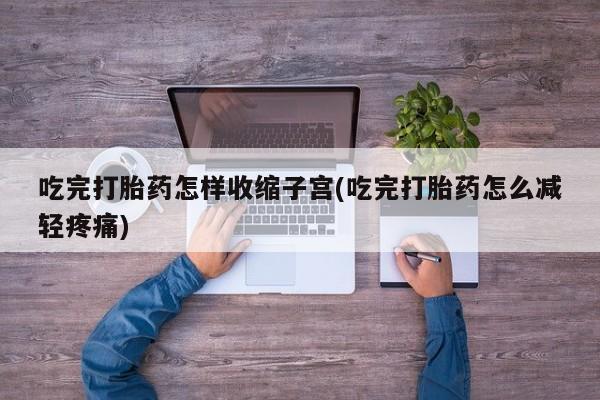 米非米索购买链接联系微信吃完打胎药怎样收缩子宫(吃完打胎药怎么减轻疼痛)