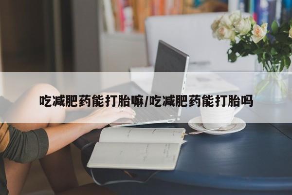 米非米索购买链接联系微信吃减肥药能打胎嘛/吃减肥药能打胎吗