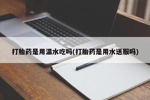 米非米索购买链接联系微信打胎药是用温水吃吗(打胎药是用水送服吗)