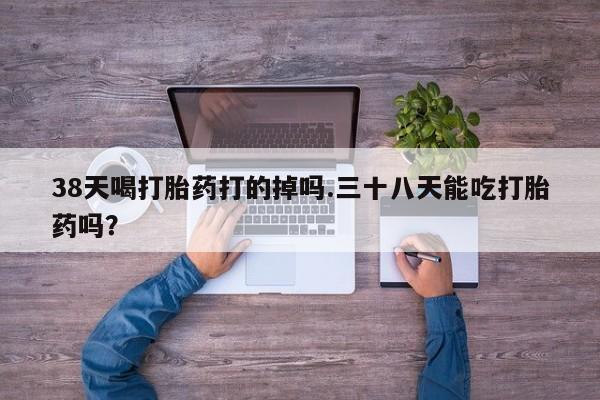 米非米索购买链接联系微信38天喝打胎药打的掉吗.三十八天能吃打胎药吗？
